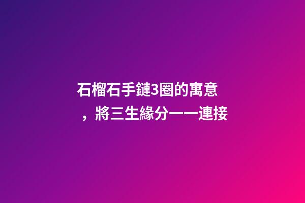 石榴石手鏈3圈的寓意，將三生緣分一一連接
